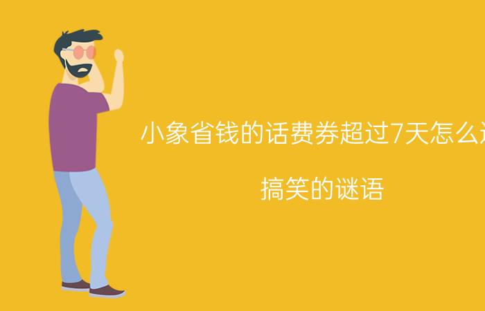 小象省钱的话费券超过7天怎么退 搞笑的谜语？